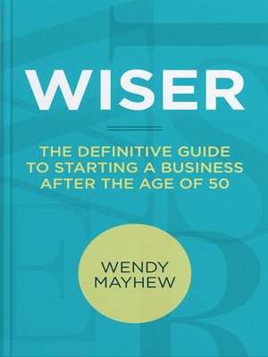 cover image of Wiser / the Definitive Guide to Starting a Business After the Age of 50